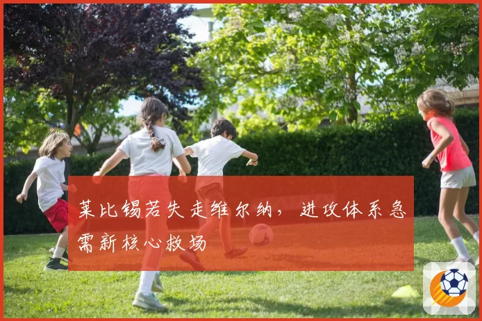 莱比锡若失走维尔纳,进攻体系急需新核心救场