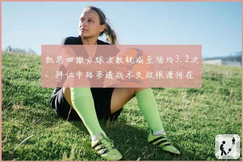 凯恩回撤分球次数锐减至场均3.2次,拜仁中路渗透战术失效根源何在?