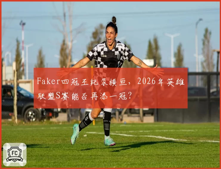 Faker四冠王纪录横亘,2026年英雄联盟S赛能否再添一冠?