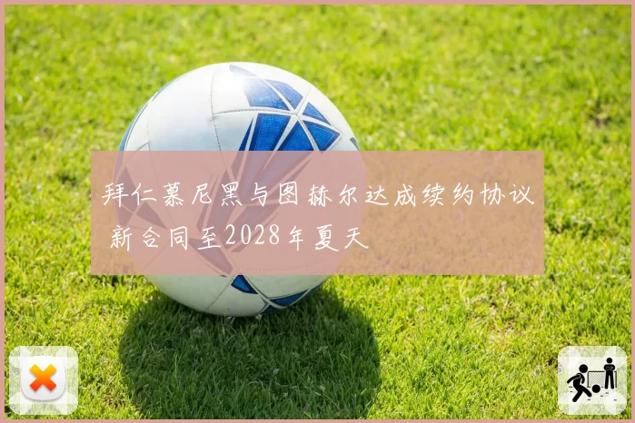 拜仁慕尼黑与图赫尔达成续约协议 新合同至2028年夏天