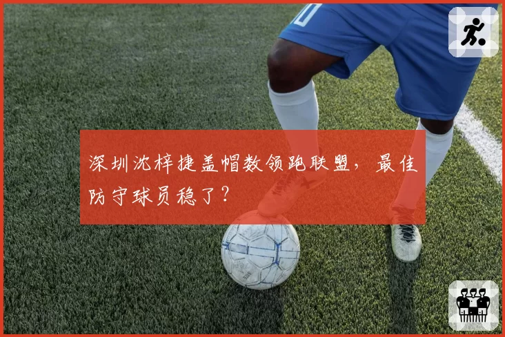 深圳沈梓捷盖帽数领跑联盟,最佳防守球员稳了?