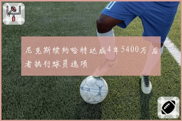 尼克斯续约哈特达成4年5400万 后者执行球员选项