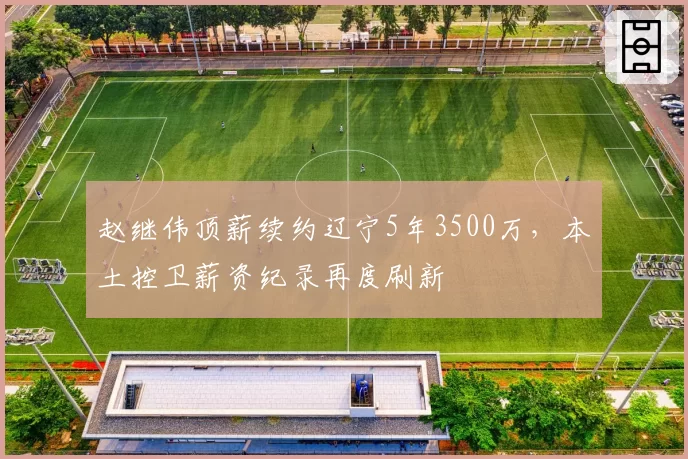 赵继伟顶薪续约辽宁5年3500万,本土控卫薪资纪录再度刷新