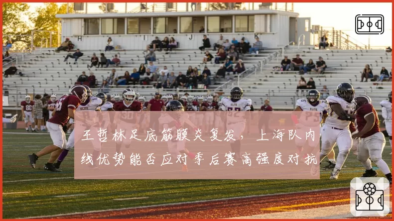 王哲林足底筋膜炎复发,上海队内线优势能否应对季后赛高强度对抗?