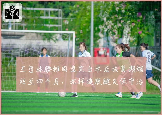 王哲林腰椎间盘突出术后恢复期缩短至四个月,沈梓捷跟腱炎保守治疗周期不确定