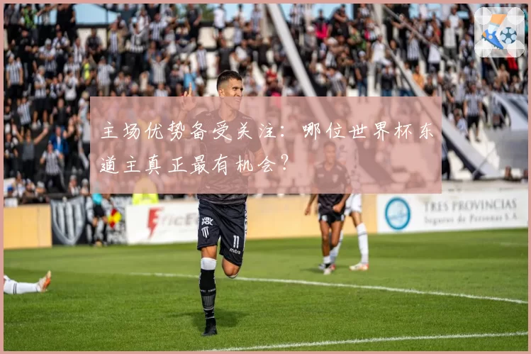 主场优势备受关注:哪位世界杯东道主真正最有机会?