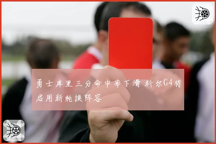 勇士库里三分命中率下滑 科尔G4将启用新轮换阵容