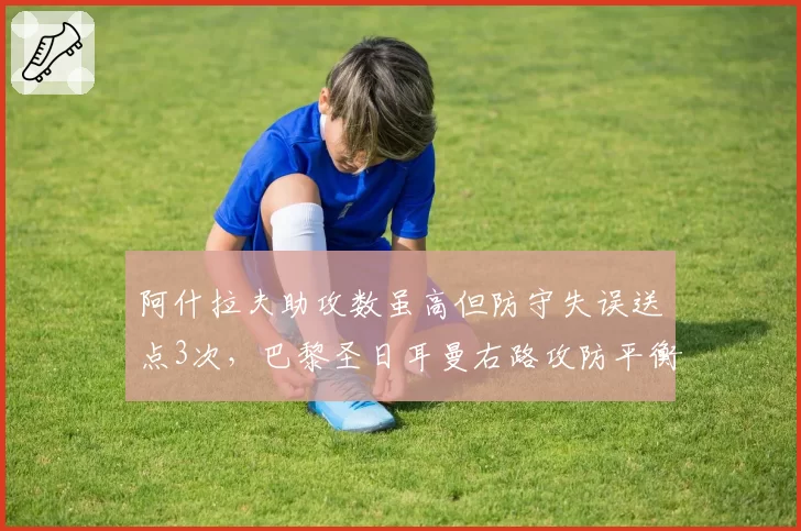 阿什拉夫助攻数虽高但防守失误送点3次,巴黎圣日耳曼右路攻防平衡遭质疑