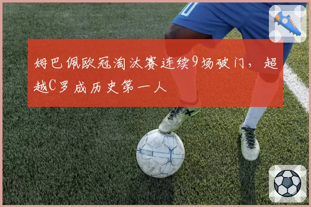 姆巴佩欧冠淘汰赛连续9场破门，超越C罗成历史第一人