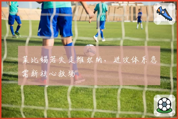 莱比锡若失走维尔纳,进攻体系急需新核心救场