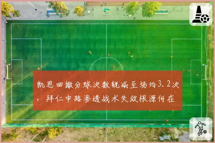 凯恩回撤分球次数锐减至场均3.2次，拜仁中路渗透战术失效根源何在？