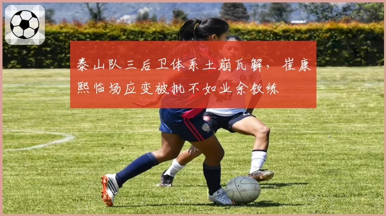 泰山队三后卫体系土崩瓦解，崔康熙临场应变被批不如业余教练